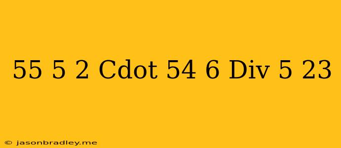 $((5^5)^5 - 2 Cdot (5^4)^6) Div 5^ 23 $