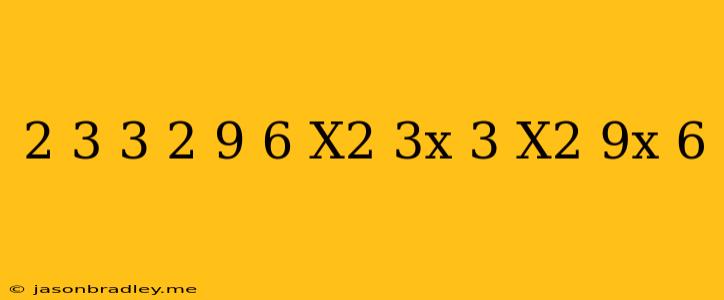 (− 2−3 +3)−(− 2−9 +6)(−x2−3x+3)−(−x2−9x+6)