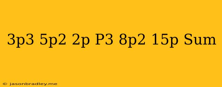 (−3p3+5p2−2p)+(−p3−8p2−15p) Sum