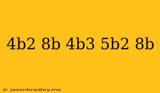 (−4b2+8b)+(−4b3+5b2−8b)