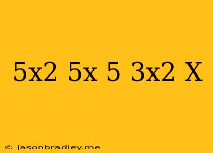 (−5x2+5x−5)−(3x2+x)