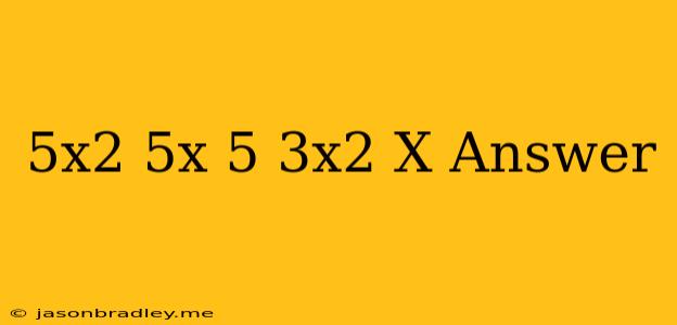 (−5x2+5x−5)−(3x2+x)answer