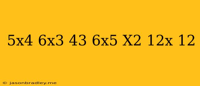 (−5x4+6x3−43)+(6x5−x2+12x+12)