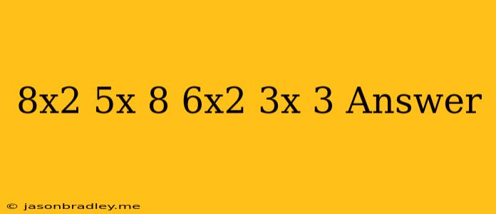 (−8x2−5x+8)−(−6x2+3x−3)answer