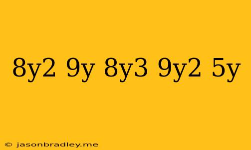 (−8y2−9y)−(−8y3+9y2−5y)