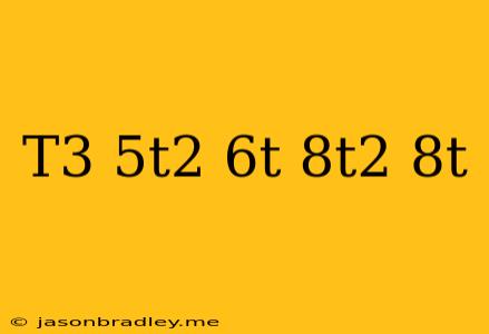 (−t3+5t2−6t)+(8t2−8t)