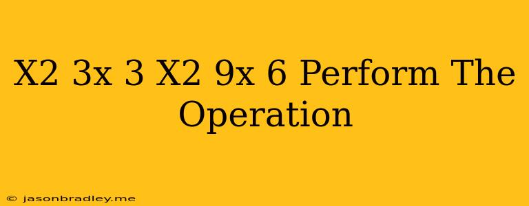 (−x2−3x+3)−(−x2−9x+6) Perform The Operation