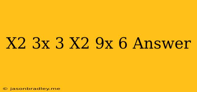 (−x2−3x+3)−(−x2−9x+6)answer