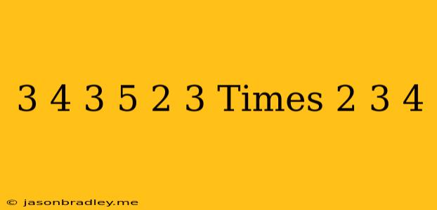 ((-3)/(4))^(3)-((-5)/(2))^(3) Times(-(2)/(3))^(4)