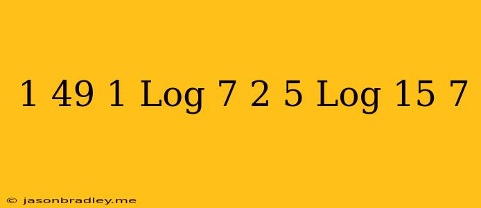 ((1)/(49))^(1+log 7 2)+5^(-log(15)7)