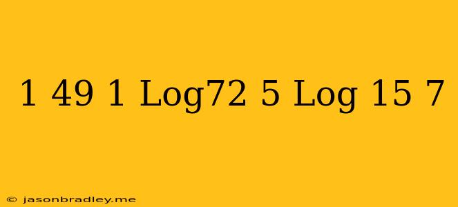 ((1)/(49))^(1+log72)+5^(-log(15)7)