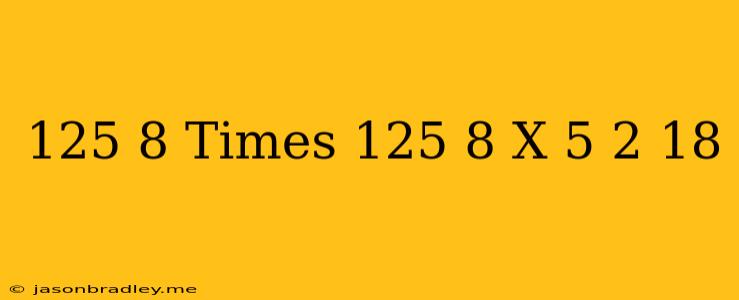 ((125)/(8))times((125)/(8))^(x)=((5)/(2))^(18)