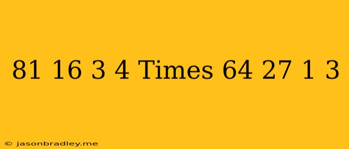 ((81)/(16))^(-3/4)times((64)/(27))^(-1/3)=