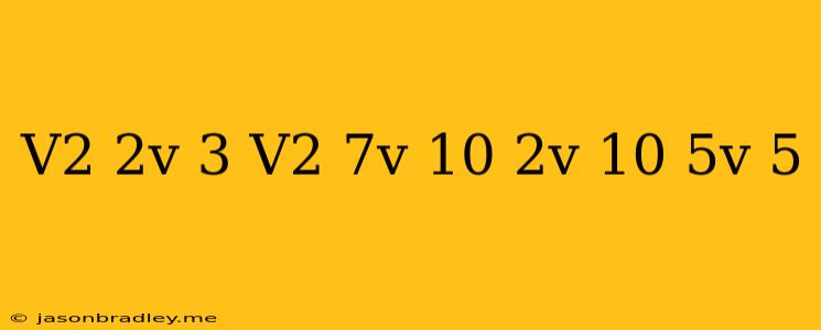 ((v^2-2v-3)/(v^2-7v+10))((2v-10)/(5v+5))