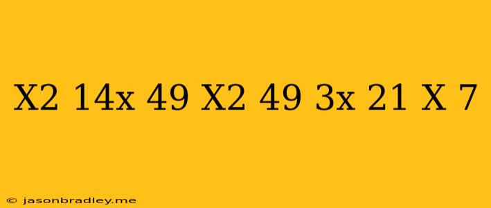 ((x^2-14x+49)/(x^2-49))/((3x-21)/(x+7))