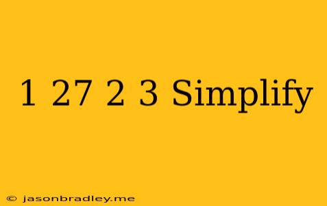 (-1/27)^-2/3 Simplify