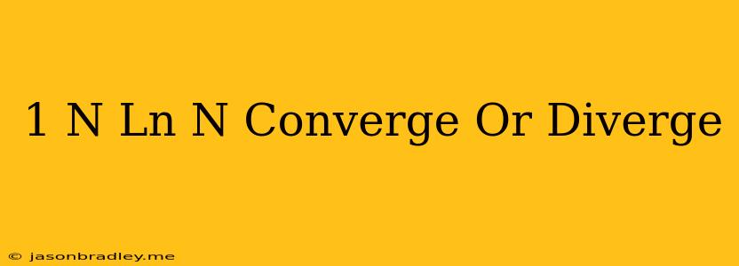 (-1)^n/ln(n) Converge Or Diverge