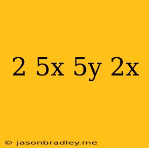 (-2/5x)(5y)(-2x)