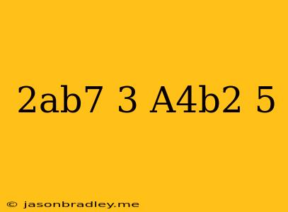 (-2ab^7)^3/(-a^4b^2)^5