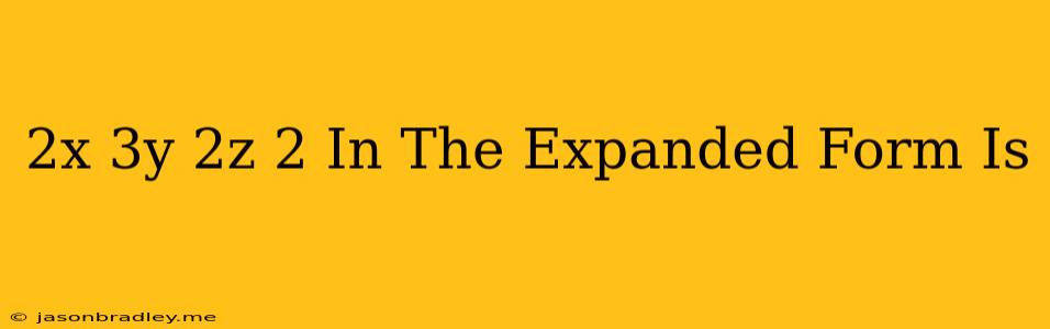 (-2x+3y+2z)2 In The Expanded Form Is