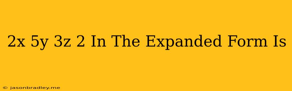 (-2x+5y-3z)2 In The Expanded Form Is