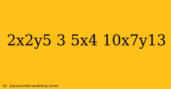 (-2x^2y^5)^3*5x^4/10x^7y^13