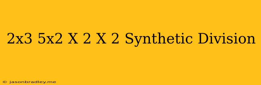 (-2x^3+5x^2-x+2)/(x+2) Synthetic Division