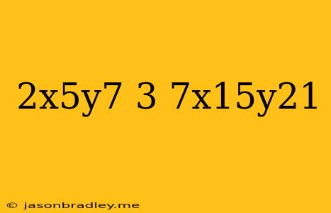 (-2x^5y^7)^3+7x^15y^21