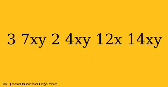 (-3+7xy)-(2+4xy)-(12x+14xy)