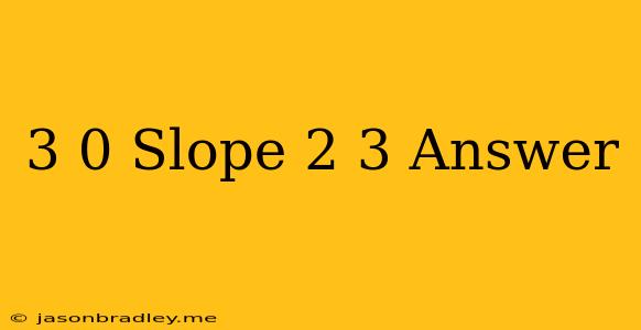 (-3 0) Slope=2/3 Answer