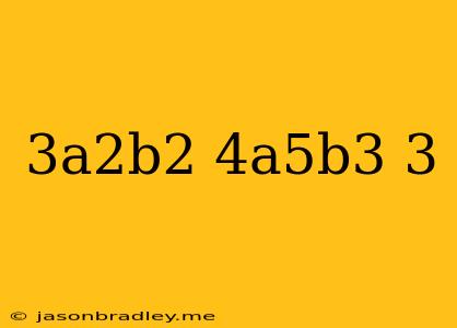 (-3a^2b^2)(4a^5b^3)^3