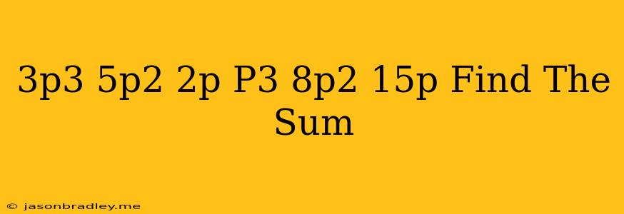 (-3p^3+5p^2-2p)+(-p^3-8p^2-15p) Find The Sum