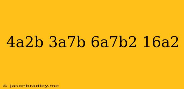 (-4a^2b)(-3a^7b)/6a^7b^2+16a^2