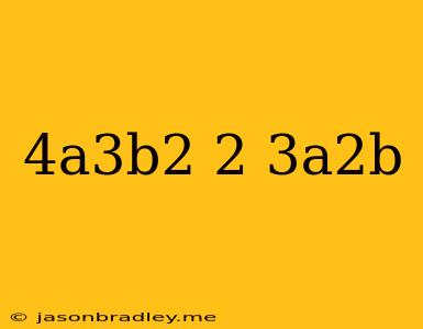 (-4a^3b^2)^2(3a^2b)