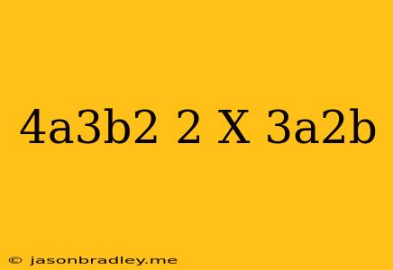 (-4a^3b^2)^2 X (3a^2b)