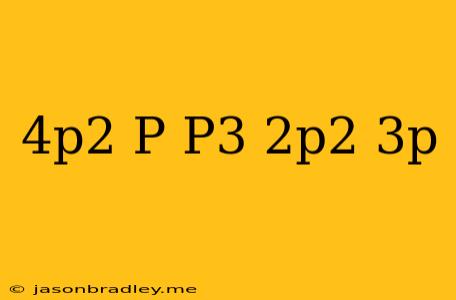 (-4p^2+p)-(p^3-2p^2+3p)