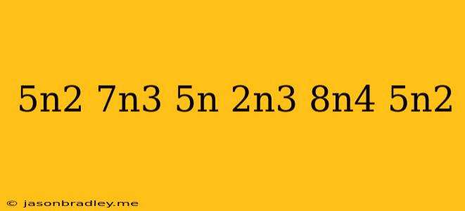 (-5n^2+7n^3+5n)-(2n^3-8n^4+5n^2)