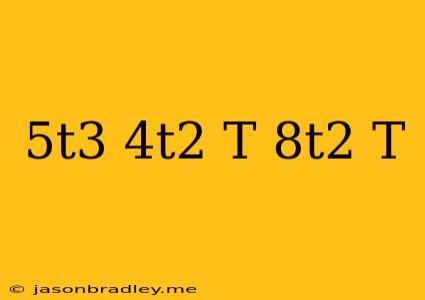 (-5t^3+4t^2-t)-(8t^2+t)