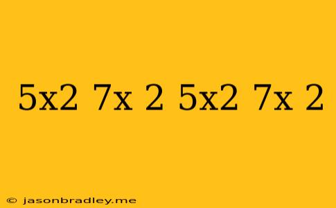 (-5x^2+7x+2)-(-5x^2-7x+2)