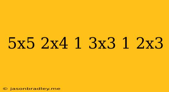 (-5x^5+2x^4-1/3x^3) (-1/2x^3)