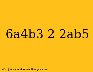 (-6a^4b^3)^2*-2ab^5