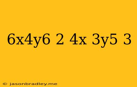 (-6x^4y^6)^2/(-4x^-3y^5)^3