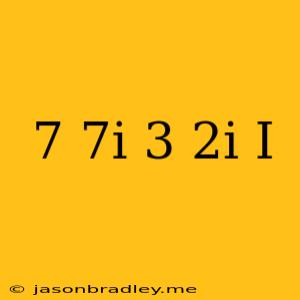 (-7+7i)-(3+2i)-(i)