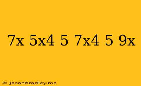 (-7x-5x^4+5)-(-7x^4-5-9x)