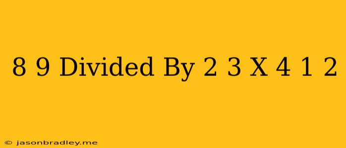 (-8/9) Divided By (-2/3) X (-4 1/2)