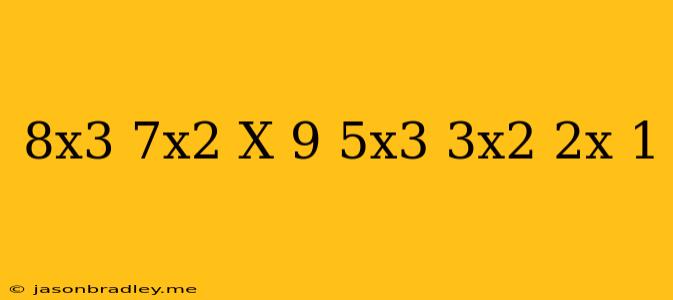 (-8x^3+7x^2+x-9)+(5x^3+3x^2-2x-1)