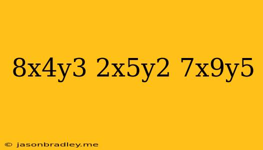 (-8x^4y^3)•(2x^5y^2)+7x^9y^5