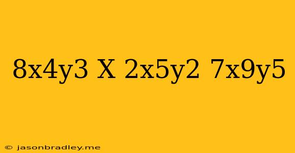 (-8x^4y^3)x(2x^5y^2)+7x^9y^5