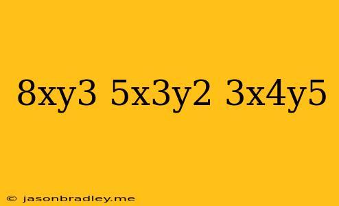 (-8xy^3)(5x^3y^2)+3x^4y^5