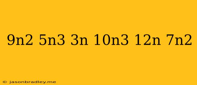 (-9n^2-5n^3-3n)-(-10n^3-12n-7n^2)